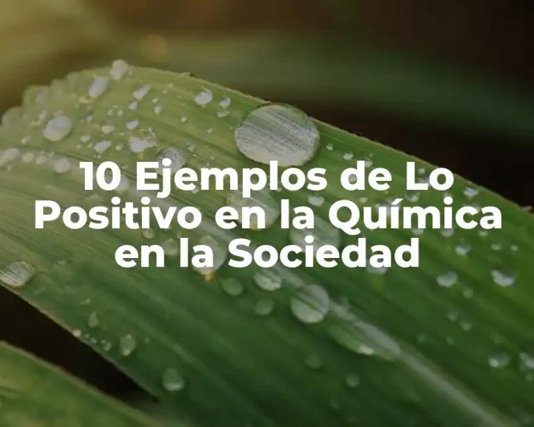 10 Ejemplos de Lo Positivo en la Química en la Sociedad