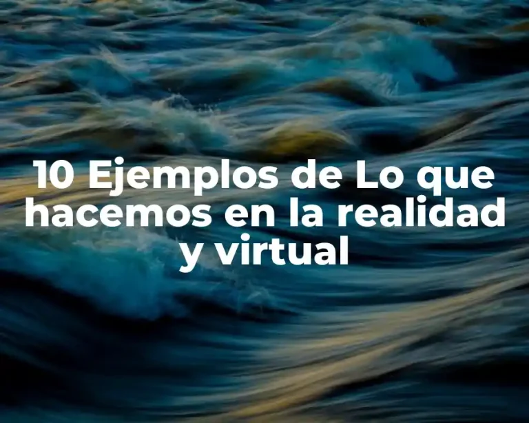 10 Ejemplos de Lo que hacemos en la realidad y virtual
