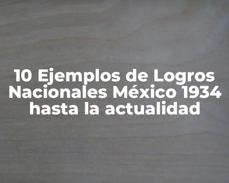 10 Ejemplos de Logros Nacionales México 1934 hasta la actualidad
