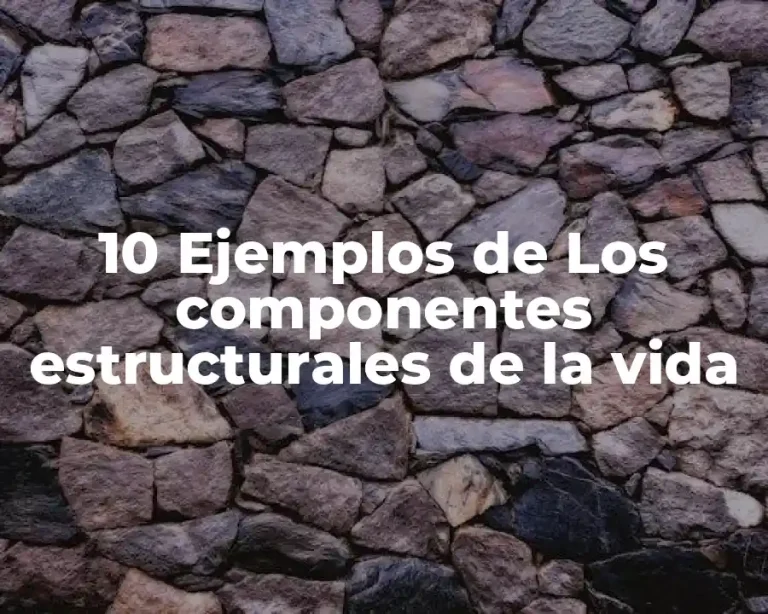 10 Ejemplos de Los componentes estructurales de la vida