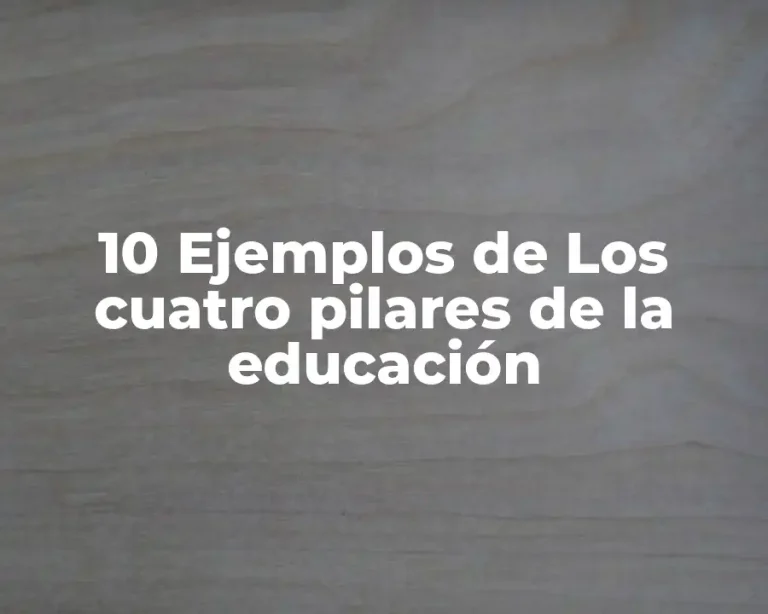 10 Ejemplos de Los cuatro pilares de la educación