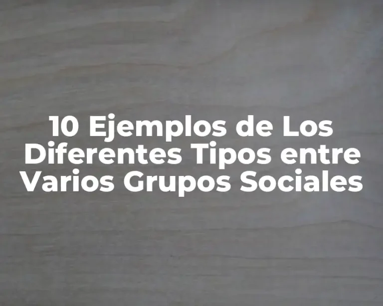 10 Ejemplos de Los Diferentes Tipos entre Varios Grupos Sociales