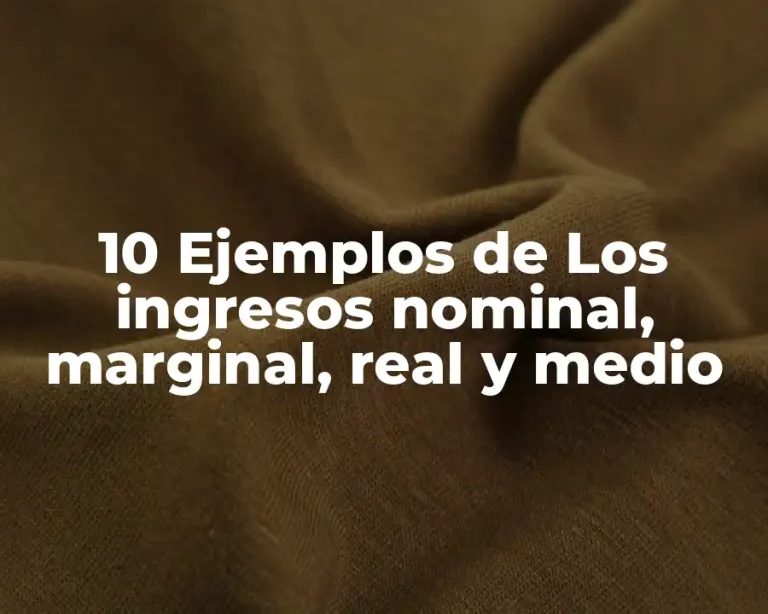 10 Ejemplos de Los ingresos nominal, marginal, real y medio