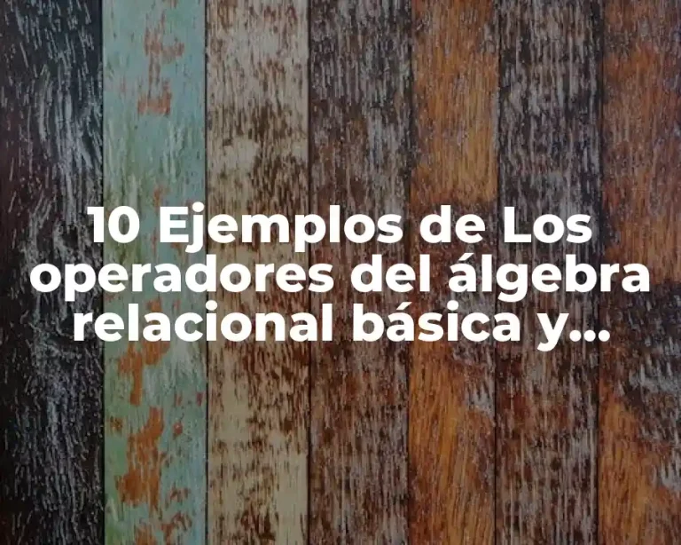 10 Ejemplos de Los operadores del álgebra relacional básica y extendida