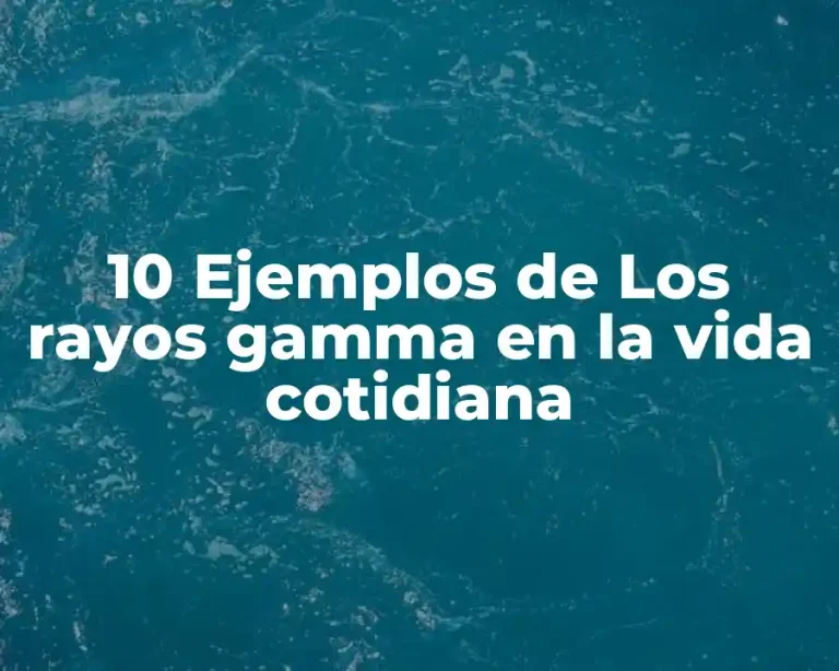 10 Ejemplos de Los rayos gamma en la vida cotidiana
