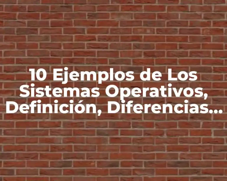 10 Ejemplos de Los Sistemas Operativos, Definición, Diferencias y para que sirve