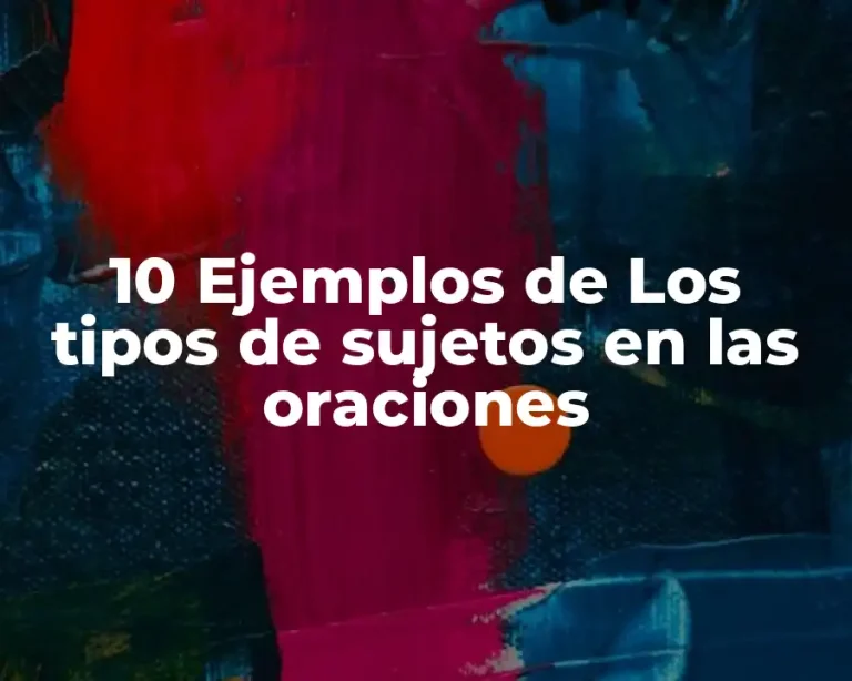 10 Ejemplos de Los tipos de sujetos en las oraciones