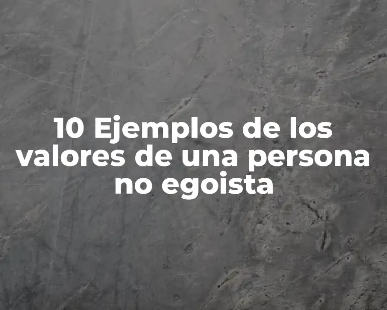 10 Ejemplos de los valores de una persona no egoista