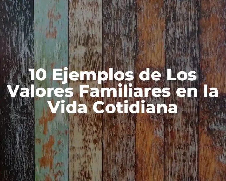 10 Ejemplos de Los Valores Familiares en la Vida Cotidiana