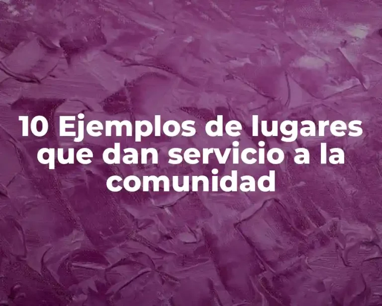 10 Ejemplos de lugares que dan servicio a la comunidad