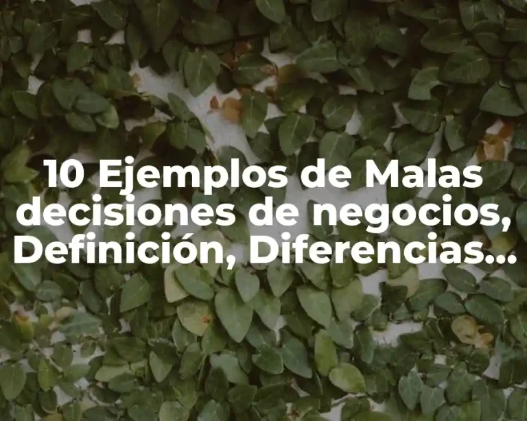 10 Ejemplos de Malas decisiones de negocios, Definición, Diferencias y para que sirve