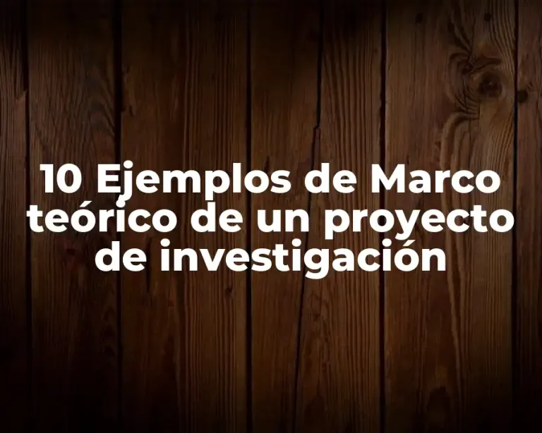 10 Ejemplos de Marco teórico de un proyecto de investigación