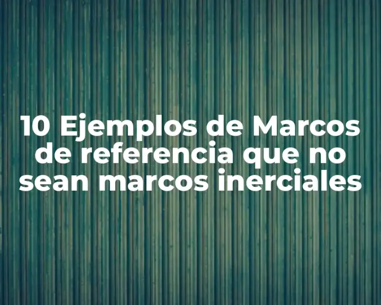 10 Ejemplos de Marcos de referencia que no sean marcos inerciales