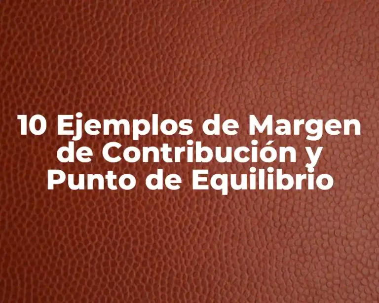10 Ejemplos de Margen de Contribución y Punto de Equilibrio
