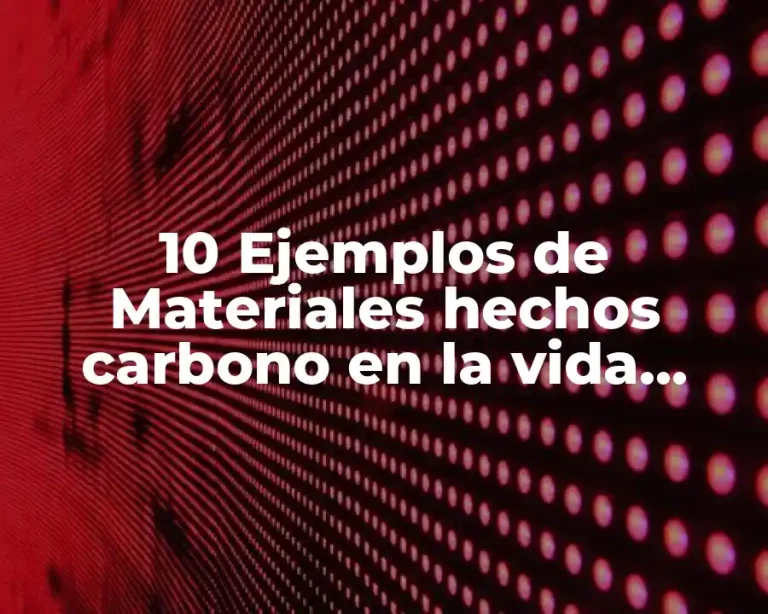 10 Ejemplos de Materiales hechos carbono en la vida diaria