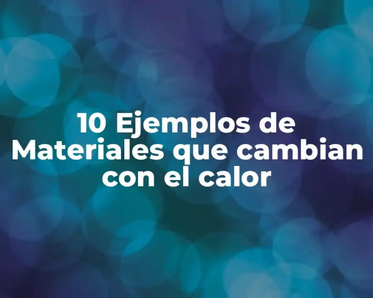 10 Ejemplos de Materiales que cambian con el calor