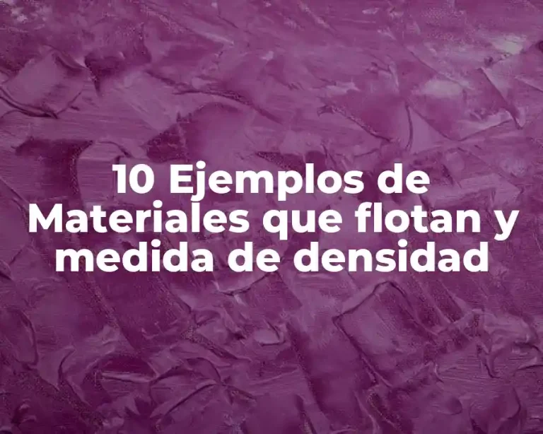 10 Ejemplos de Materiales que flotan y medida de densidad