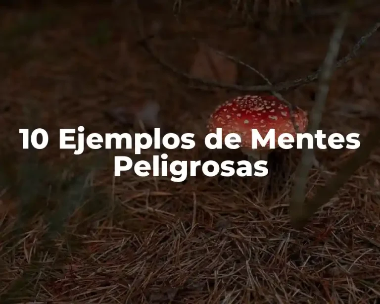 10 Ejemplos de Mentes Peligrosas