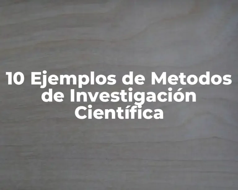 10 Ejemplos de Metodos de Investigación Científica