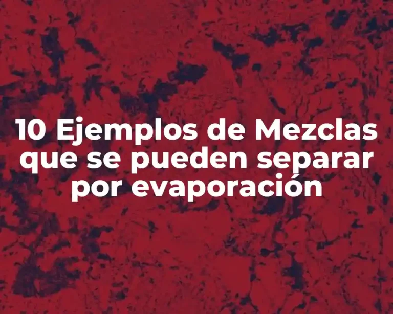 10 Ejemplos de Mezclas que se pueden separar por evaporación
