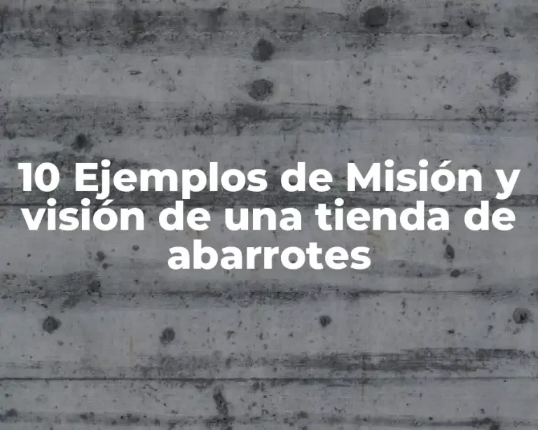 10 Ejemplos de Misión y visión de una tienda de abarrotes