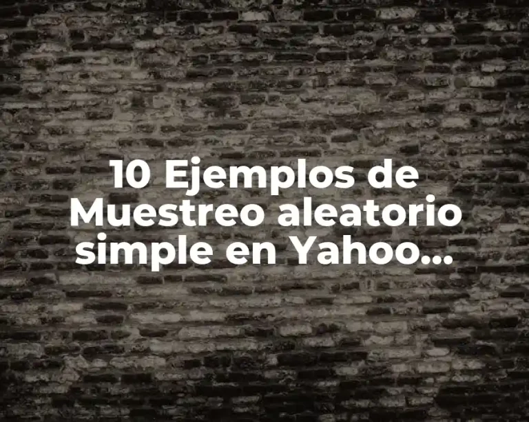 10 Ejemplos de Muestreo aleatorio simple en Yahoo, Definición, Diferencias y para que sirve