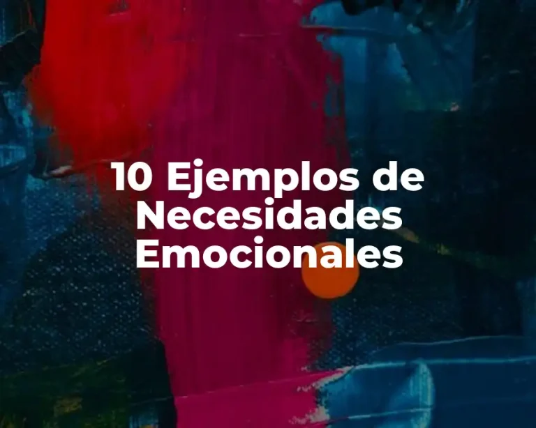 10 Ejemplos de Necesidades Emocionales