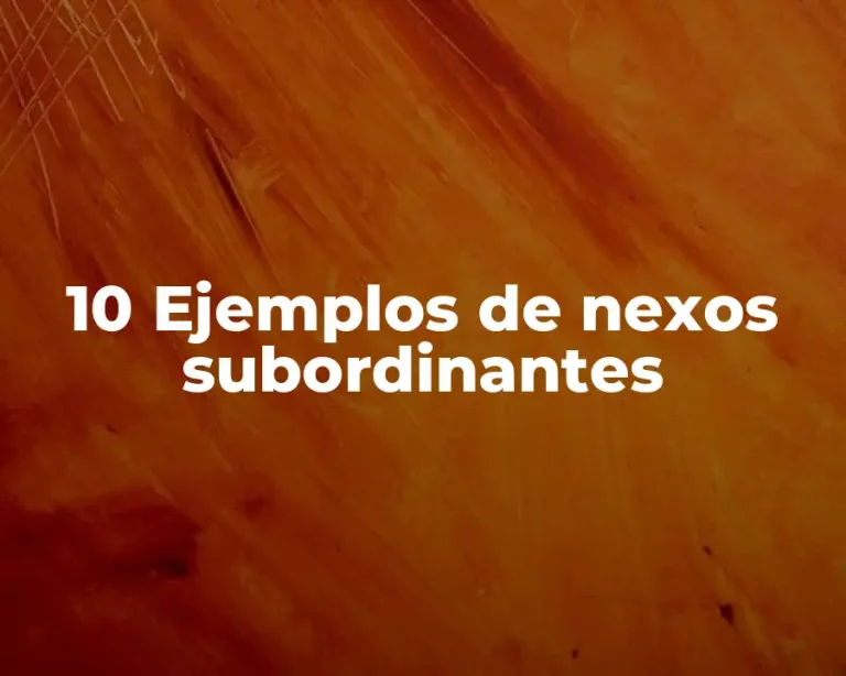 10 Ejemplos de nexos subordinantes
