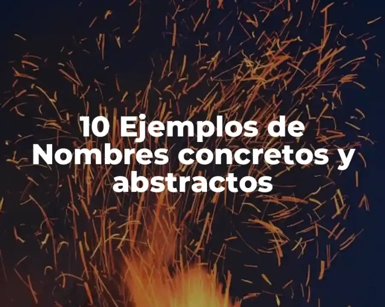 10 Ejemplos de Nombres concretos y abstractos