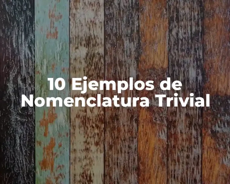 10 Ejemplos de Nomenclatura Trivial