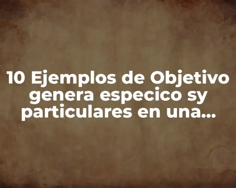 10 Ejemplos de Objetivo genera especico sy particulares en una empresa