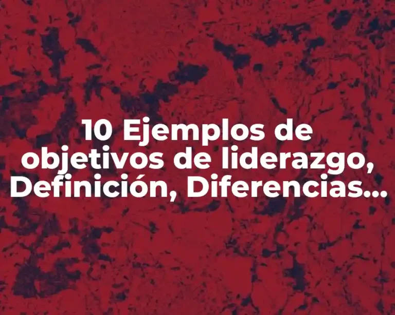 10 Ejemplos de objetivos de liderazgo, Definición, Diferencias y para que sirve