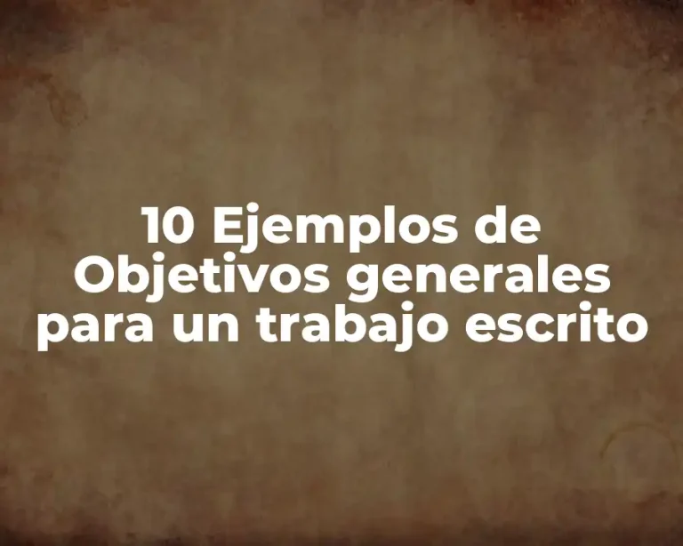 10 Ejemplos de Objetivos generales para un trabajo escrito