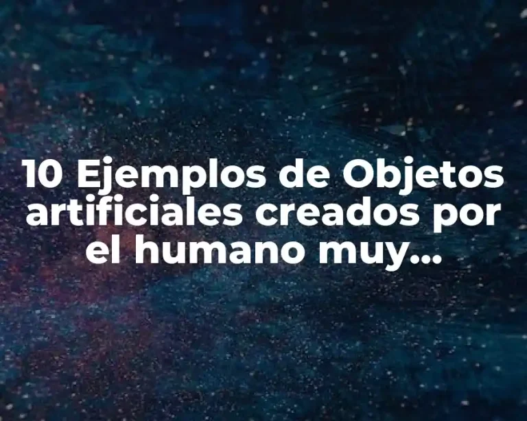10 Ejemplos de Objetos artificiales creados por el humano muy pequeños