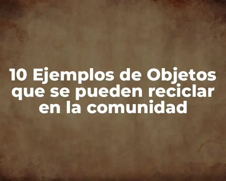 10 Ejemplos de Objetos que se pueden reciclar en la comunidad