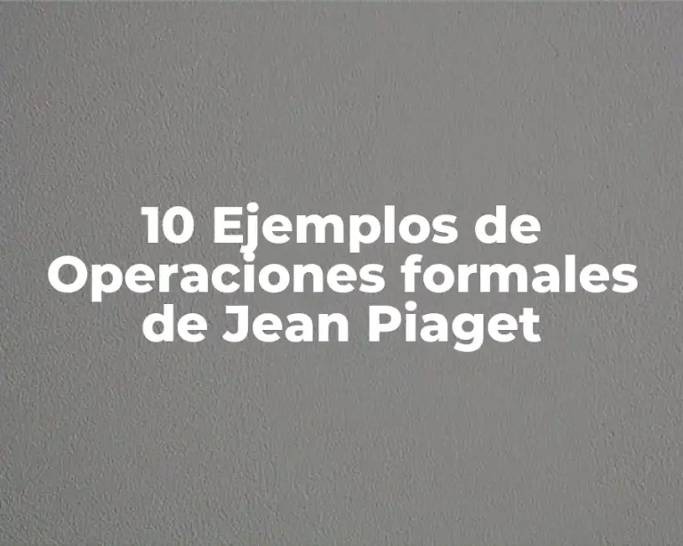 10 Ejemplos de Operaciones formales de Jean Piaget