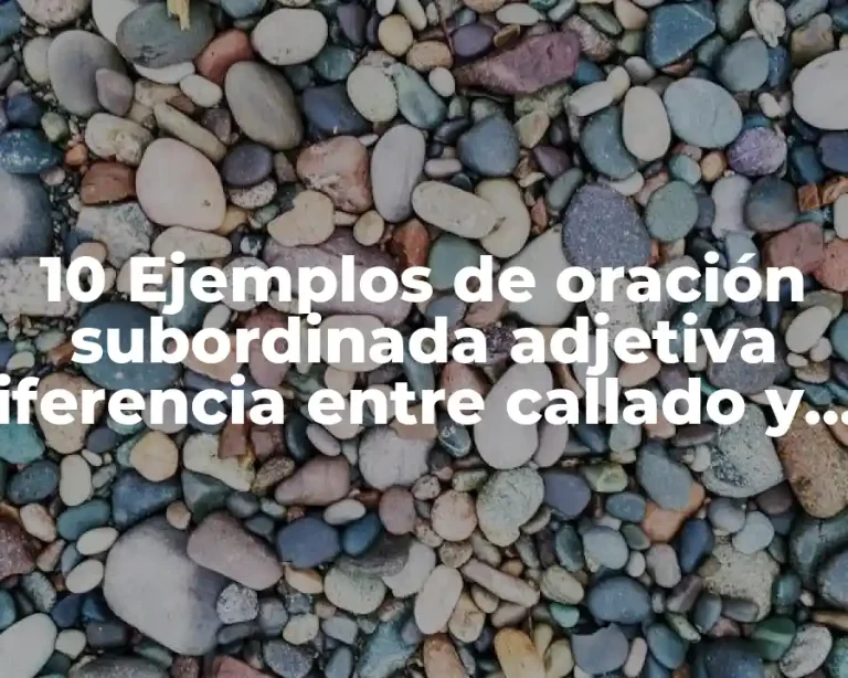 10 Ejemplos de oración subordinada adjetiva iferencia entre callado y cayado
