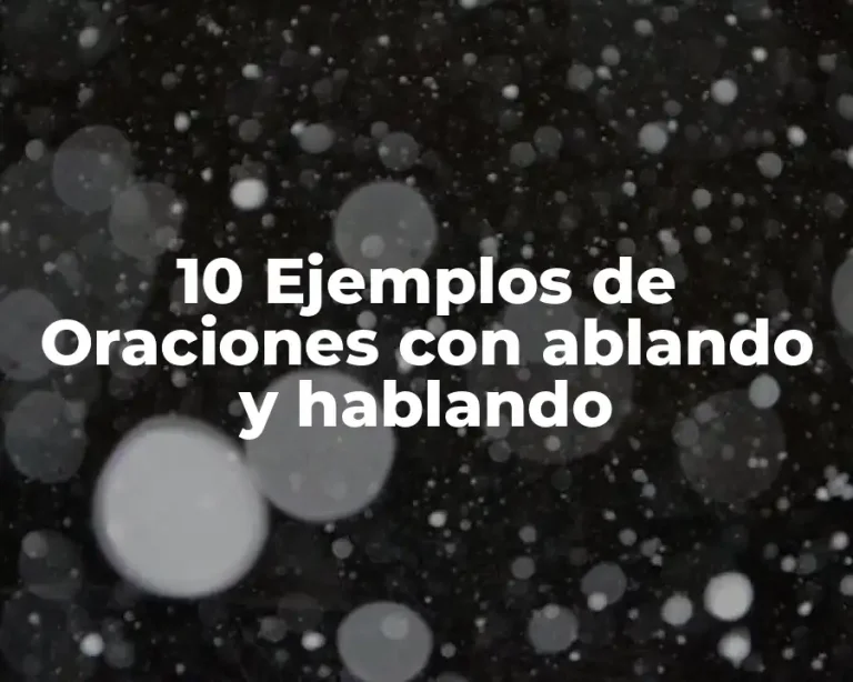 10 Ejemplos de Oraciones con ablando y hablando