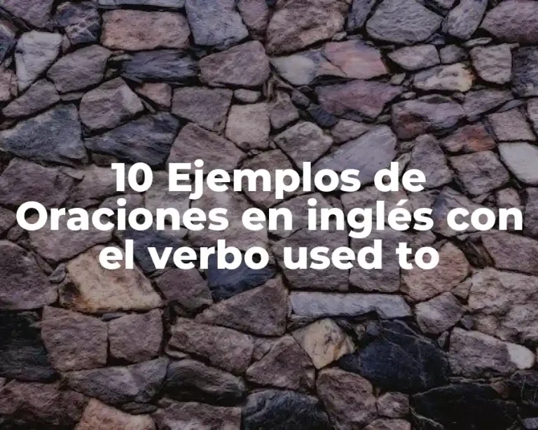 10 Ejemplos de Oraciones en inglés con el verbo used to