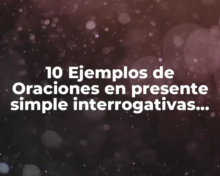 10 Ejemplos de Oraciones en presente simple interrogativas con respuesta abierta