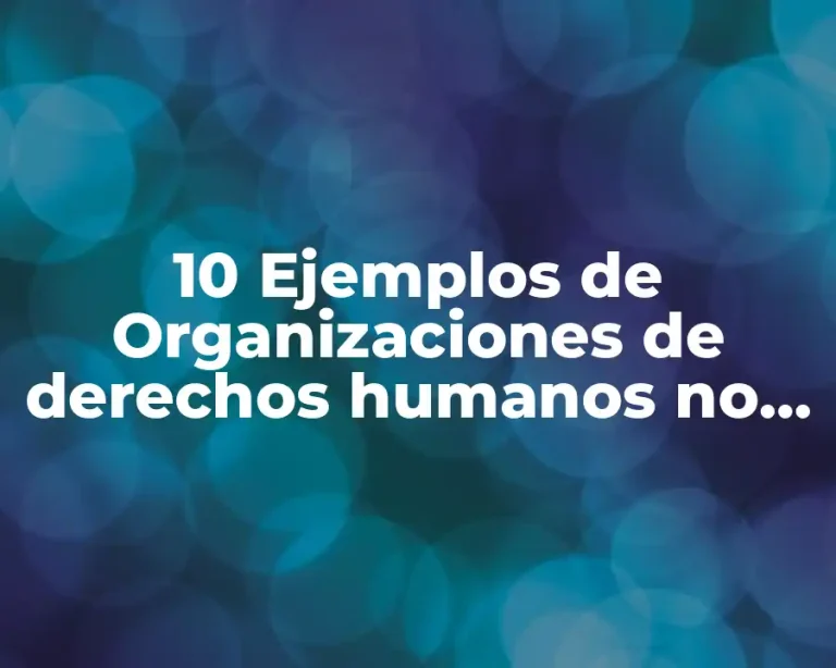 10 Ejemplos de Organizaciones de derechos humanos no gubernamentales en México