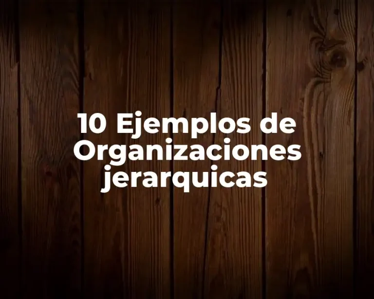 10 Ejemplos de Organizaciones jerarquicas