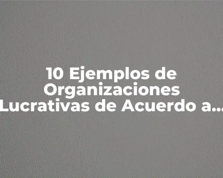 10 Ejemplos de Organizaciones Lucrativas de Acuerdo a su Actividad Económica