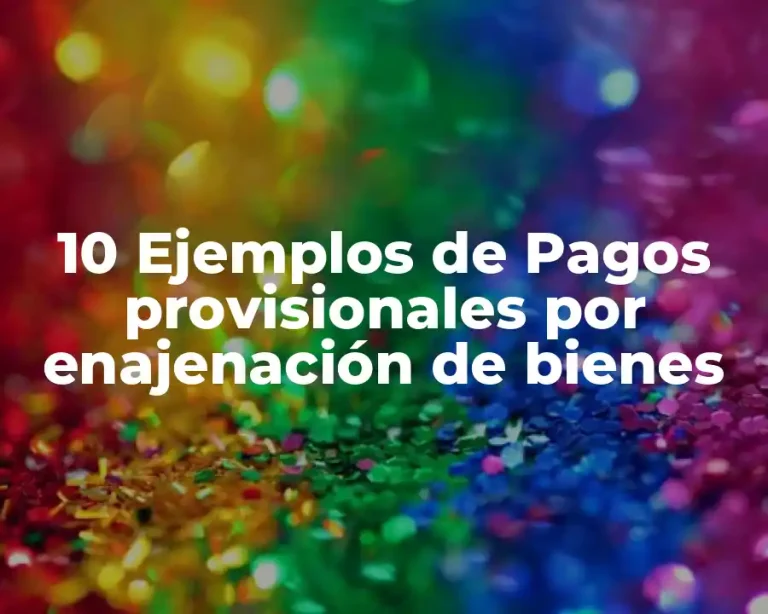 10 Ejemplos de Pagos provisionales por enajenación de bienes