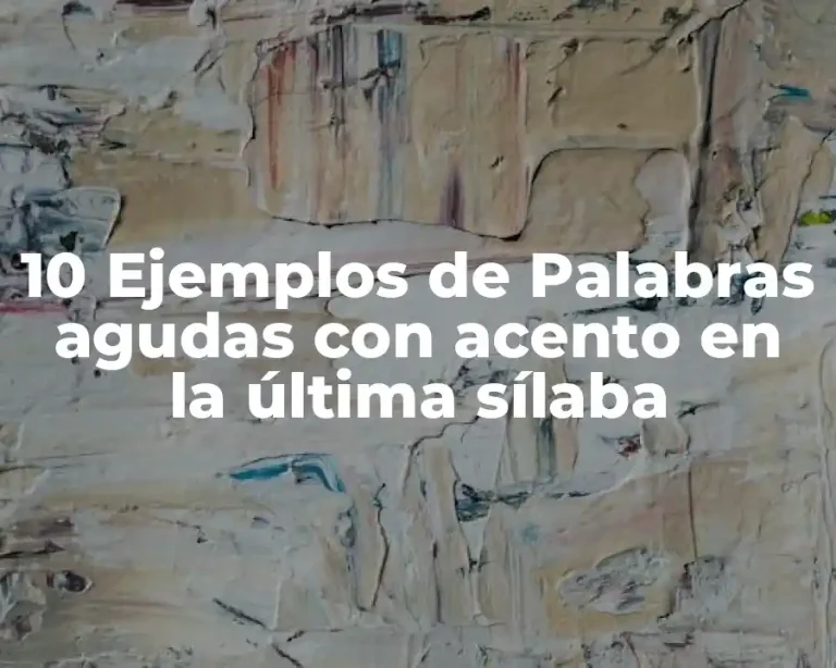 10 Ejemplos de Palabras agudas con acento en la última sílaba