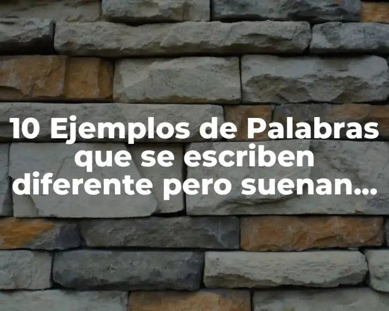 10 Ejemplos de Palabras que se escriben diferente pero suenan igual