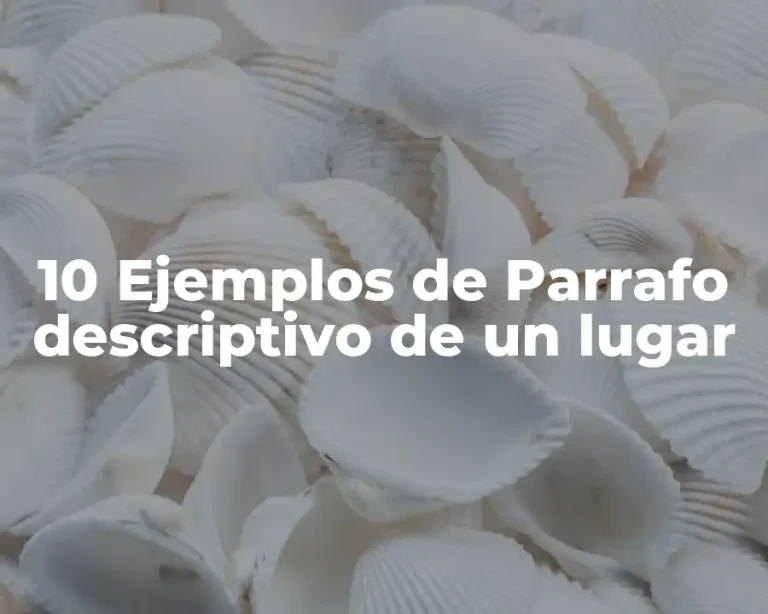 10 Ejemplos de Parrafo descriptivo de un lugar