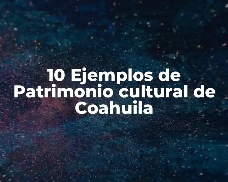 10 Ejemplos de Patrimonio cultural de Coahuila