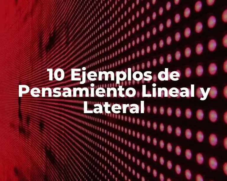 10 Ejemplos de Pensamiento Lineal y Lateral