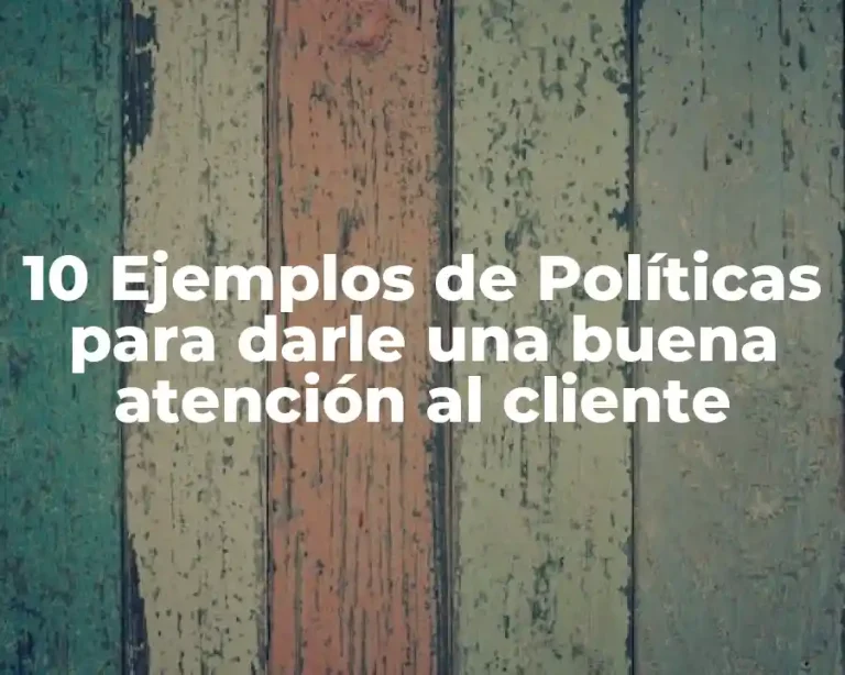 10 Ejemplos de Políticas para darle una buena atención al cliente